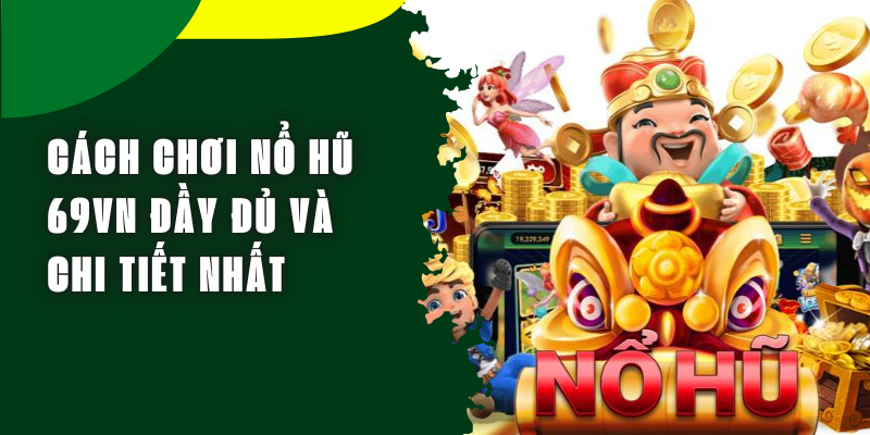 Cách chơi nổ hũ 69VN Chi Tiết Và Dễ Hiểu Nhất Cho Người Mới Tham Gia