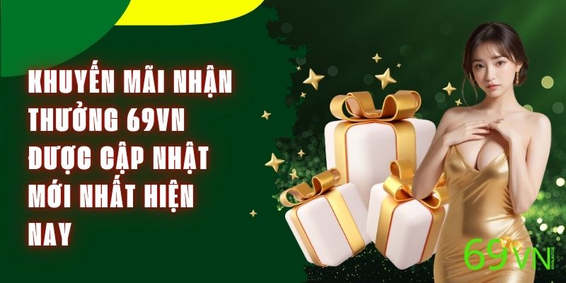 Khuyến Mãi Nhận Thưởng 69VN Được Cập Nhật Mới Nhất Hiện Nay