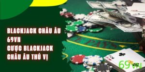 Blackjack Châu Âu 69VN - Cược Blackjack Châu Âu Thú Vị