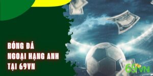 Bóng Đá Ngoại Hạng Anh - Cập Nhật Kết Quả Kèo Đấu Tại 69VN