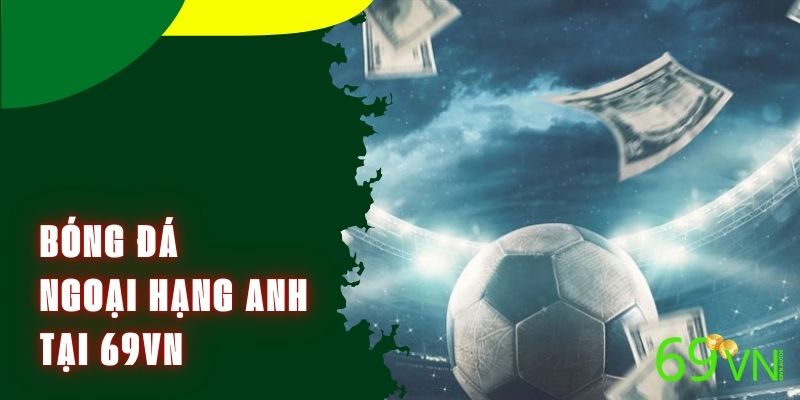 Bóng Đá Ngoại Hạng Anh - Cập Nhật Kết Quả Kèo Đấu Tại 69VN