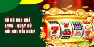Nổ Hũ Hoa Quả 69VN - Quay Hũ Đổi Đời Mỗi Ngày