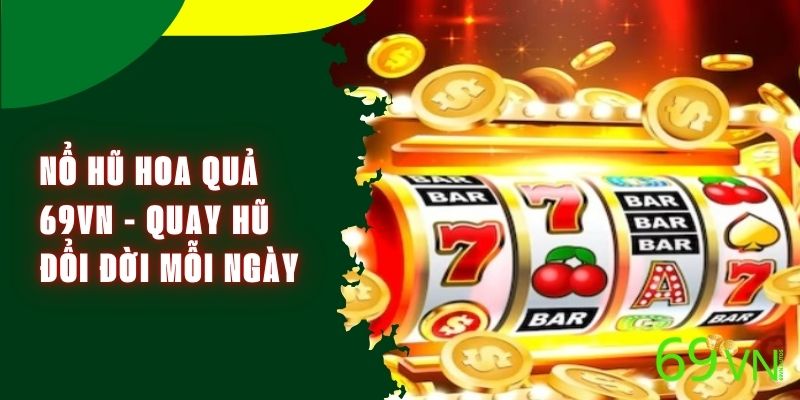 Nổ Hũ Hoa Quả 69VN - Quay Hũ Đổi Đời Mỗi Ngày