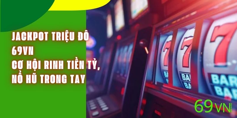 Jackpot Triệu Đô 69VN – Cơ Hội Rinh Tiền Tỷ, Nổ Hũ Trong Tay