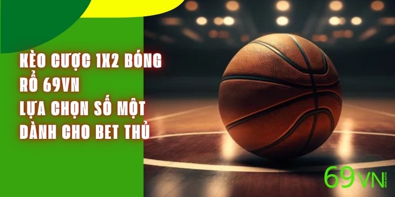 Kèo Cược 1X2 Bóng Rổ 69VN - Lựa Chọn Số Một Dành Cho Bet Thủ