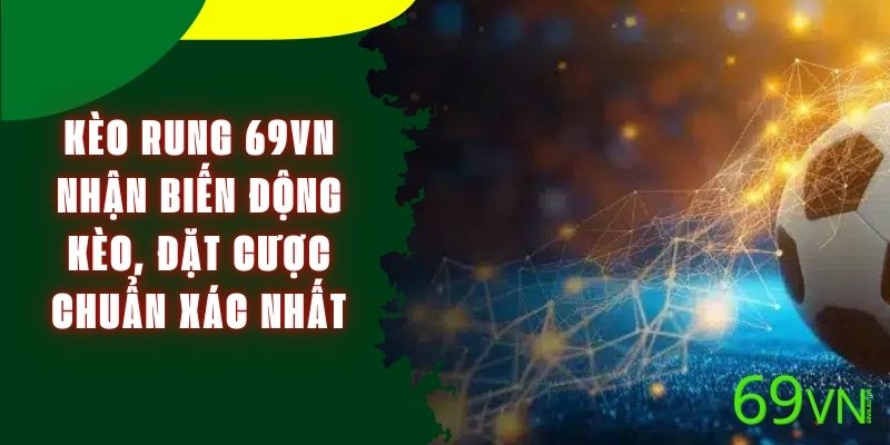 Kèo Rung chuẩn Chuẩn 69VN - Nhận Biến Động Kèo, Đặt Cược Chuẩn Xác Nhất
