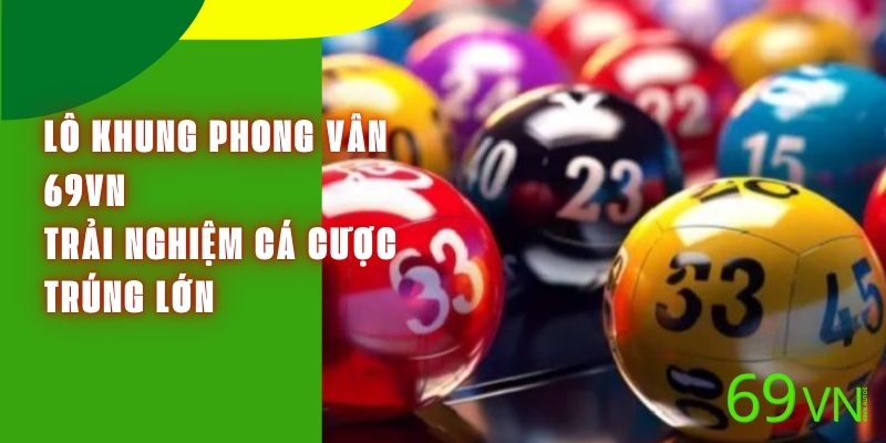 Lô Khung Phong Vân 69VN - Trải Nghiệm Cá Cược Trúng Lớn