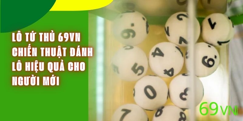 Lô Tứ Thủ 69VN - Chiến Thuật Đánh Lô Hiệu Quả Cho Người Mới