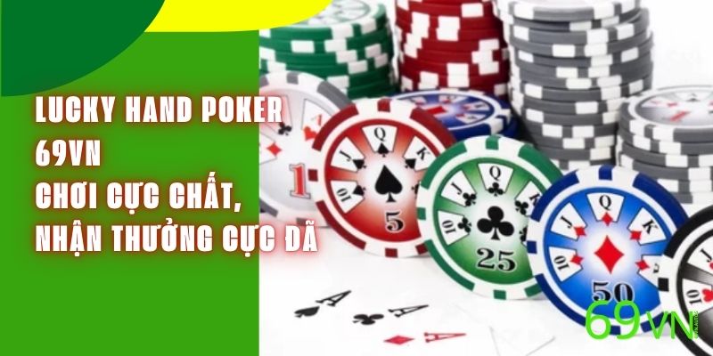 Lucky Hand Poker 69VN – Chơi Cực Chất, Nhận Thưởng Cực Đã