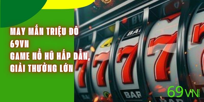 May Mắn Triệu Đô 69VN - Game Nổ Hũ Hấp Dẫn, Giải Thưởng Lớn