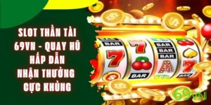 Slot Thần Tài 69VN - Quay Hũ Hấp Dẫn, Nhận Thưởng Cực Khủng
