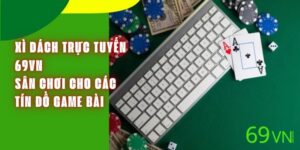 Xì Dách Trực Tuyến 69VN - Sân Chơi Cho Các Tín Đồ Game Bài